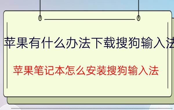 苹果有什么办法下载搜狗输入法 苹果笔记本怎么安装搜狗输入法？